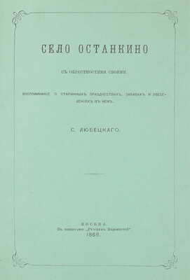 Любецкий С.М. Село Останкино с окрестностями своими. Воспоминание о старинных празднествах, забавах... М., 1868.